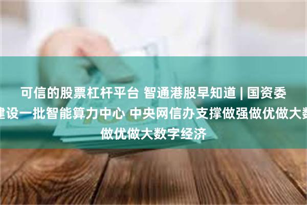 可信的股票杠杆平台 智通港股早知道 | 国资委将加快建设一批智能算力中心 中央网信办支撑做强做优做大数字经济