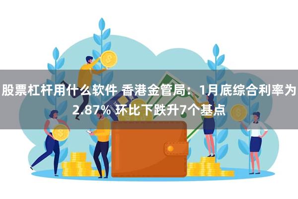 股票杠杆用什么软件 香港金管局：1月底综合利率为2.87% 环比下跌升7个基点