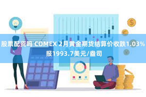 股票配资吗 COMEX 2月黄金期货结算价收跌1.03% 报1993.7美元/盎司