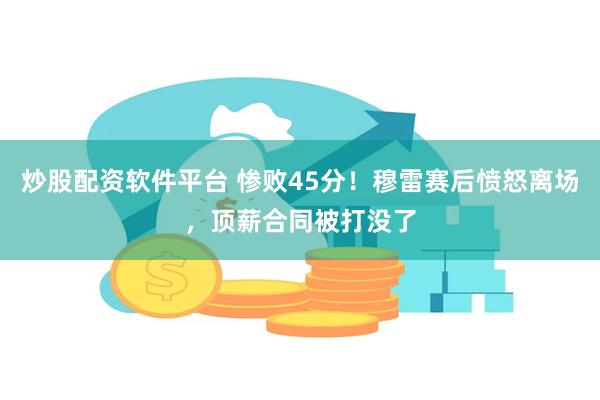 炒股配资软件平台 惨败45分！穆雷赛后愤怒离场，顶薪合同被打没了