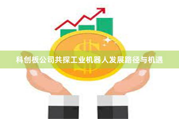 科创板公司共探工业机器人发展路径与机遇