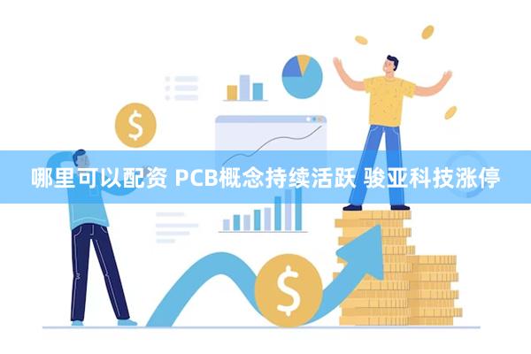 哪里可以配资 PCB概念持续活跃 骏亚科技涨停