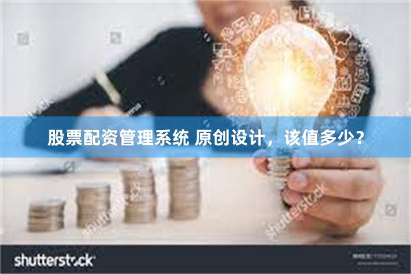 股票配资管理系统 原创设计，该值多少？