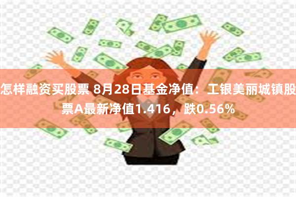 怎样融资买股票 8月28日基金净值：工银美丽城镇股票A最新净值1.416，跌0.56%