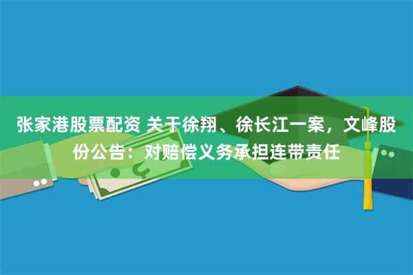 张家港股票配资 关于徐翔、徐长江一案，文峰股份公告：对赔偿义务承担连带责任