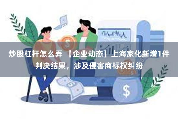 炒股杠杆怎么弄 【企业动态】上海家化新增1件判决结果，涉及侵害商标权纠纷