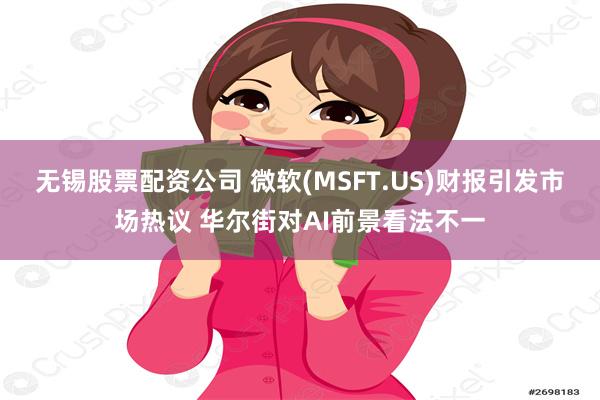 无锡股票配资公司 微软(MSFT.US)财报引发市场热议 华尔街对AI前景看法不一