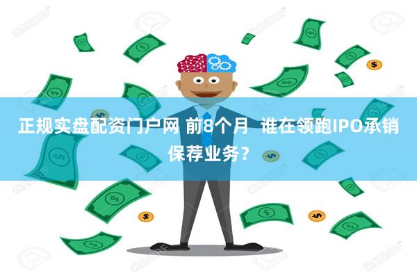 正规实盘配资门户网 前8个月  谁在领跑IPO承销保荐业务？