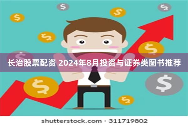 长治股票配资 2024年8月投资与证券类图书推荐