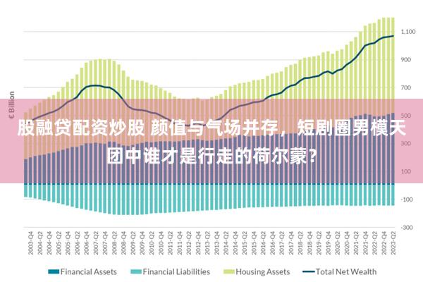 股融贷配资炒股 颜值与气场并存，短剧圈男模天团中谁才是行走的荷尔蒙？