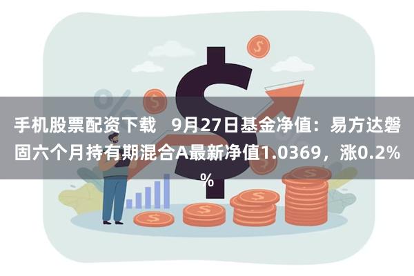 手机股票配资下载   9月27日基金净值：易方达磐固六个月持有期混合A最新净值1.0369，涨0.2%