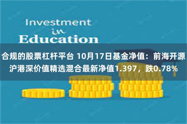 合规的股票杠杆平台 10月17日基金净值：前海开源沪港深价值精选混合最新净值1.397，跌0.78%