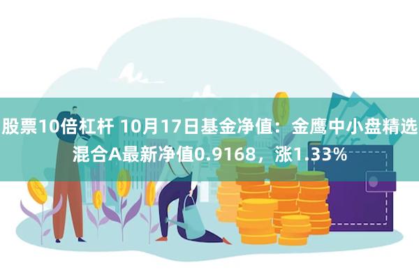 股票10倍杠杆 10月17日基金净值：金鹰中小盘精选混合A最新净值0.9168，涨1.33%