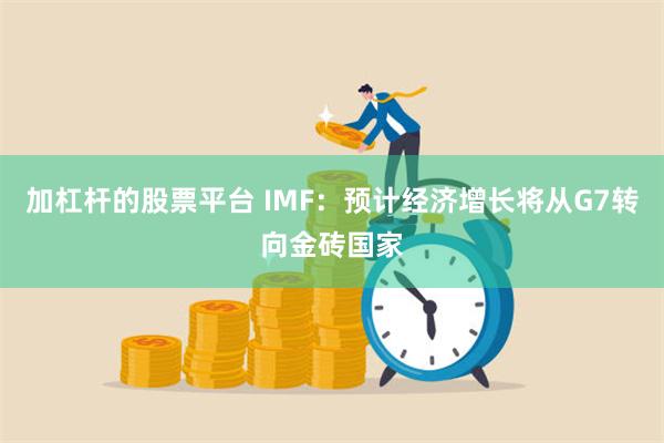 加杠杆的股票平台 IMF：预计经济增长将从G7转向金砖国家