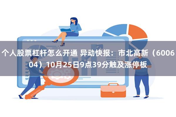 个人股票杠杆怎么开通 异动快报：市北高新（600604）10月25日9点39分触及涨停板