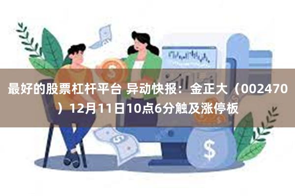 最好的股票杠杆平台 异动快报：金正大（002470）12月11日10点6分触及涨停板