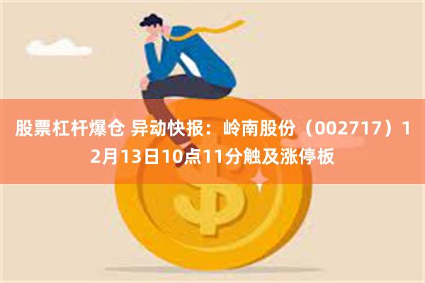 股票杠杆爆仓 异动快报：岭南股份（002717）12月13日10点11分触及涨停板