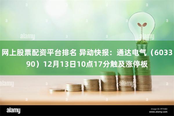 网上股票配资平台排名 异动快报：通达电气（603390）12月13日10点17分触及涨停板