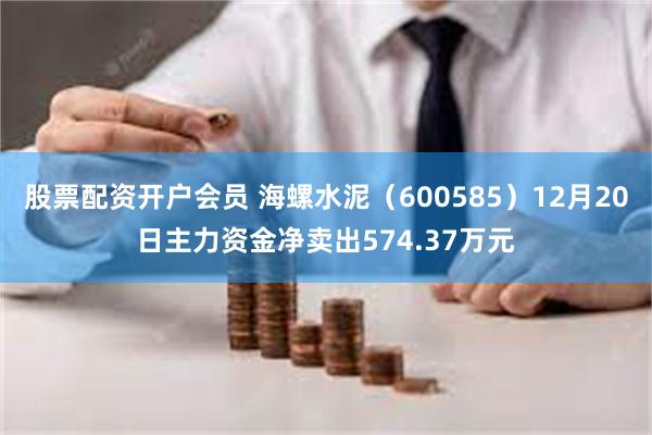 股票配资开户会员 海螺水泥（600585）12月20日主力资金净卖出574.37万元