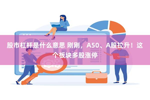 股市杠杆是什么意思 刚刚，A50、A股拉升！这个板块多股涨停