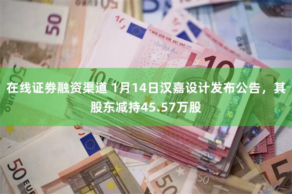 在线证劵融资渠道 1月14日汉嘉设计发布公告，其股东减持45.57万股