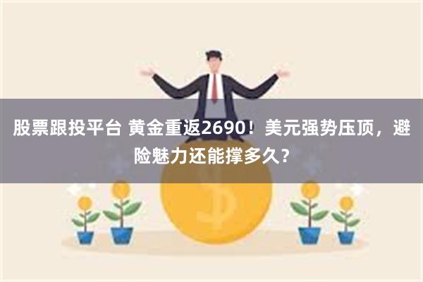 股票跟投平台 黄金重返2690！美元强势压顶，避险魅力还能撑多久？