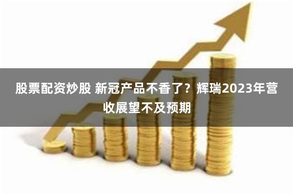 股票配资炒股 新冠产品不香了？辉瑞2023年营收展望不及预期