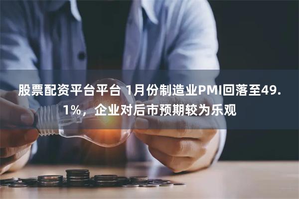 股票配资平台平台 1月份制造业PMI回落至49.1%，企业对后市预期较为乐观