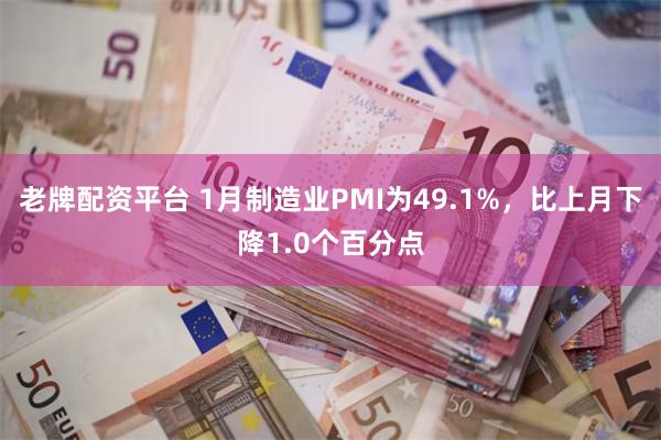 老牌配资平台 1月制造业PMI为49.1%，比上月下降1.0个百分点