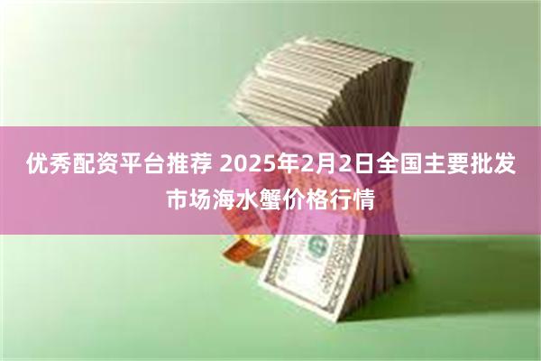 优秀配资平台推荐 2025年2月2日全国主要批发市场海水蟹价格行情