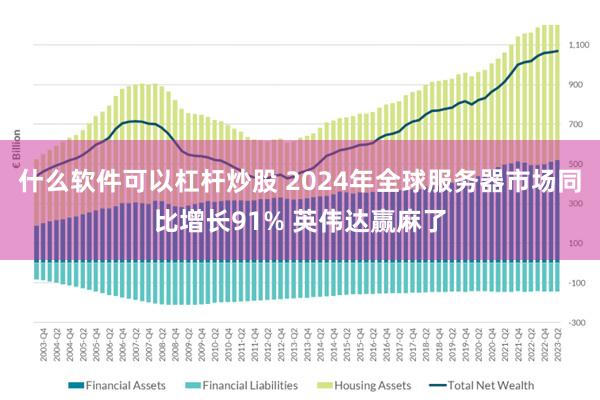 什么软件可以杠杆炒股 2024年全球服务器市场同比增长91% 英伟达赢麻了